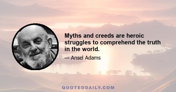 Myths and creeds are heroic struggles to comprehend the truth in the world.