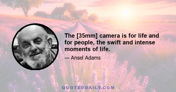 The [35mm] camera is for life and for people, the swift and intense moments of life.