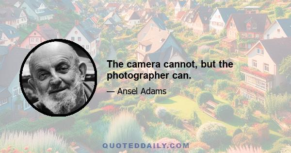 The camera cannot, but the photographer can.