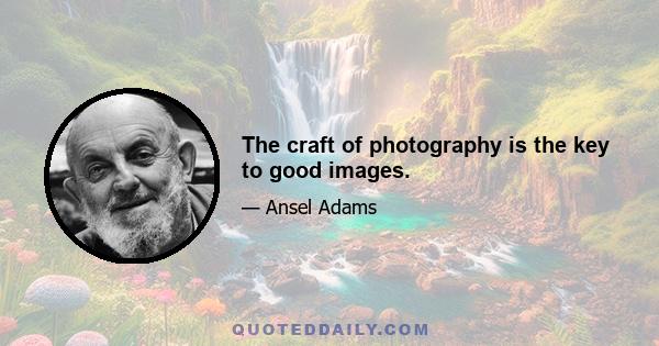 The craft of photography is the key to good images.