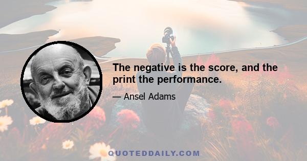 The negative is the score, and the print the performance.