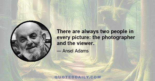 There are always two people in every picture: the photographer and the viewer.