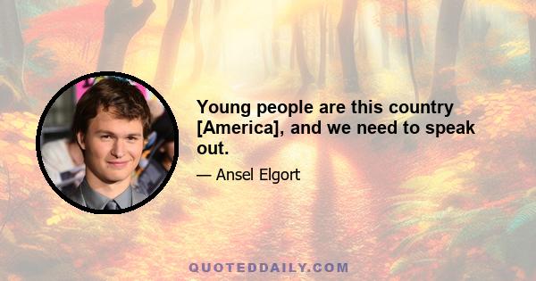 Young people are this country [America], and we need to speak out.