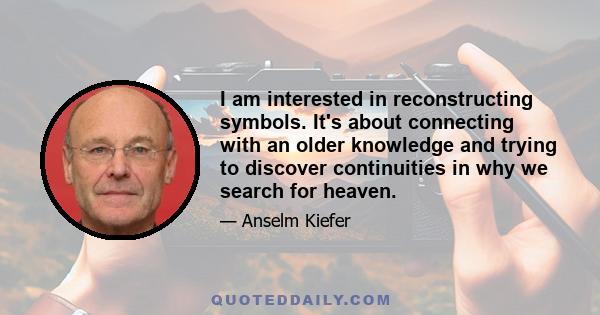 I am interested in reconstructing symbols. It's about connecting with an older knowledge and trying to discover continuities in why we search for heaven.