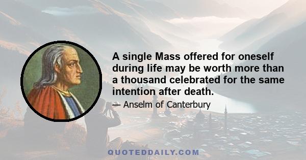 A single Mass offered for oneself during life may be worth more than a thousand celebrated for the same intention after death.