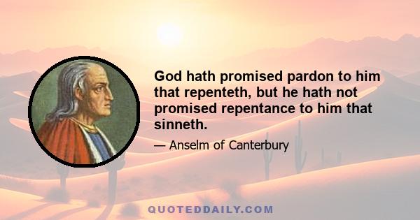 God hath promised pardon to him that repenteth, but he hath not promised repentance to him that sinneth.