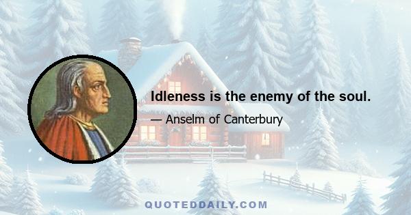 Idleness is the enemy of the soul.