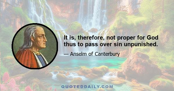 It is, therefore, not proper for God thus to pass over sin unpunished.