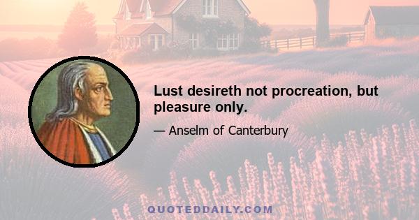 Lust desireth not procreation, but pleasure only.