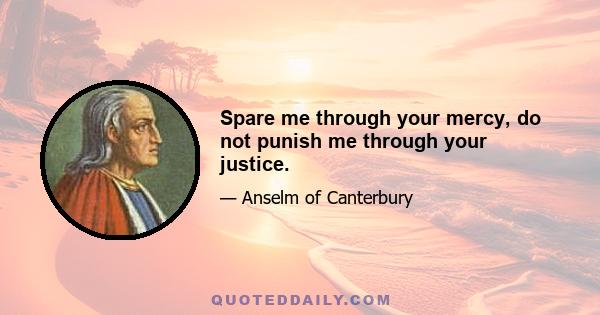 Spare me through your mercy, do not punish me through your justice.