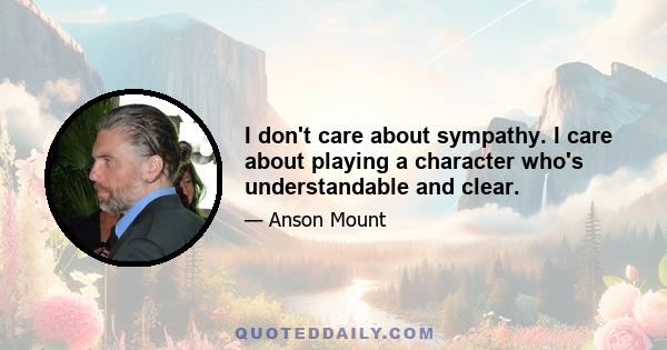 I don't care about sympathy. I care about playing a character who's understandable and clear.