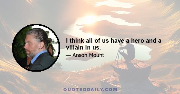 I think all of us have a hero and a villain in us.