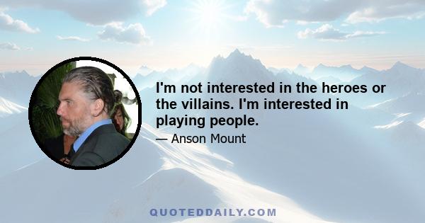 I'm not interested in the heroes or the villains. I'm interested in playing people.