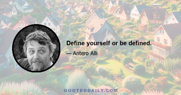 Define yourself or be defined.