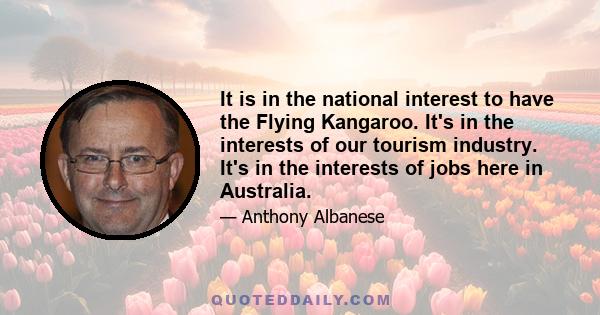 It is in the national interest to have the Flying Kangaroo. It's in the interests of our tourism industry. It's in the interests of jobs here in Australia.