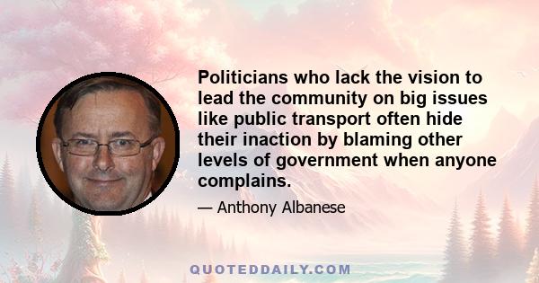 Politicians who lack the vision to lead the community on big issues like public transport often hide their inaction by blaming other levels of government when anyone complains.