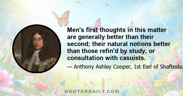 Men's first thoughts in this matter are generally better than their second; their natural notions better than those refin'd by study, or consultation with casuists.