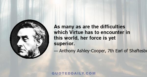 As many as are the difficulties which Virtue has to encounter in this world, her force is yet superior.