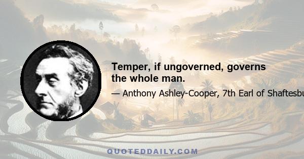 Temper, if ungoverned, governs the whole man.