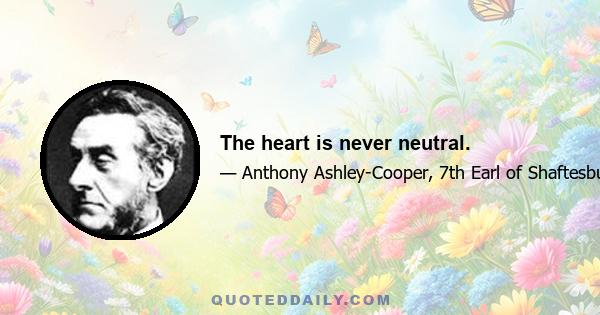 The heart is never neutral.