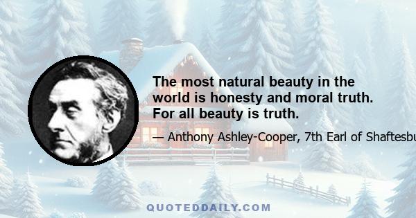 The most natural beauty in the world is honesty and moral truth. For all beauty is truth.