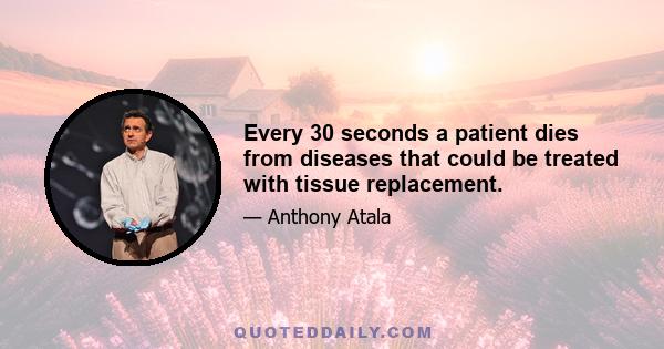 Every 30 seconds a patient dies from diseases that could be treated with tissue replacement.