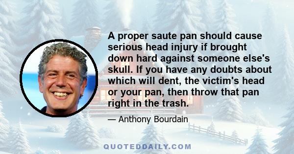 A proper saute pan should cause serious head injury if brought down hard against someone else's skull. If you have any doubts about which will dent, the victim's head or your pan, then throw that pan right in the trash.