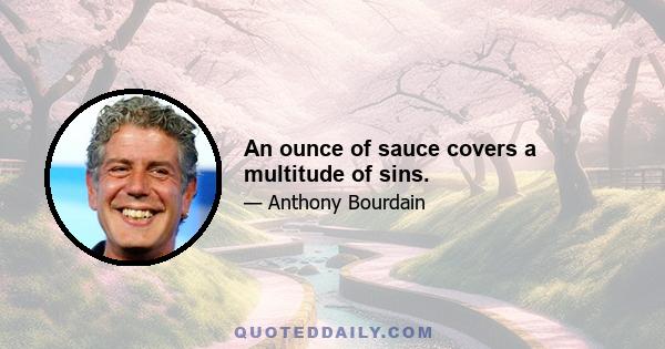 An ounce of sauce covers a multitude of sins.