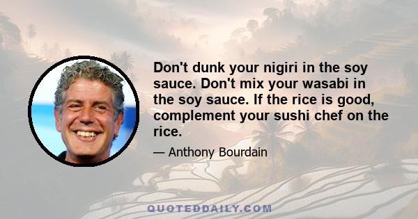 Don't dunk your nigiri in the soy sauce. Don't mix your wasabi in the soy sauce. If the rice is good, complement your sushi chef on the rice.