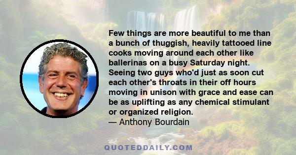 Few things are more beautiful to me than a bunch of thuggish, heavily tattooed line cooks moving around each other like ballerinas on a busy Saturday night. Seeing two guys who'd just as soon cut each other's throats in 