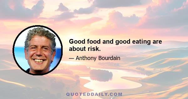 Good food and good eating are about risk.