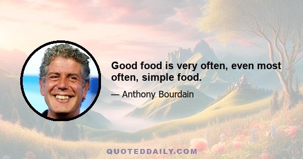 Good food is very often, even most often, simple food.