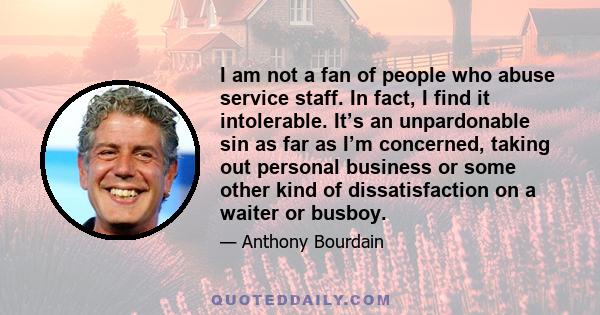 I am not a fan of people who abuse service staff. In fact, I find it intolerable. It’s an unpardonable sin as far as I’m concerned, taking out personal business or some other kind of dissatisfaction on a waiter or