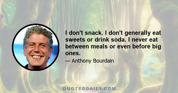 I don't snack. I don't generally eat sweets or drink soda. I never eat between meals or even before big ones.