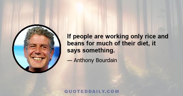 If people are working only rice and beans for much of their diet, it says something.