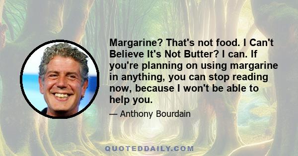 Margarine? That's not food. I Can't Believe It's Not Butter? I can. If you're planning on using margarine in anything, you can stop reading now, because I won't be able to help you.