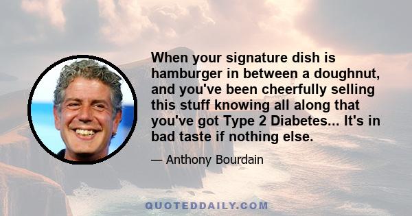 When your signature dish is hamburger in between a doughnut, and you've been cheerfully selling this stuff knowing all along that you've got Type 2 Diabetes... It's in bad taste if nothing else.