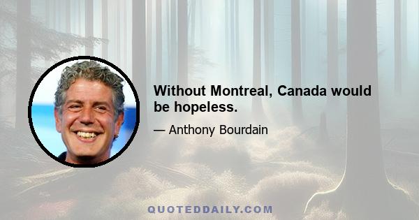 Without Montreal, Canada would be hopeless.