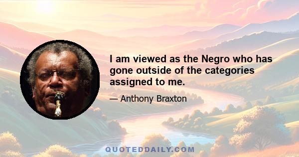 I am viewed as the Negro who has gone outside of the categories assigned to me.