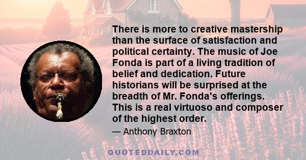 There is more to creative mastership than the surface of satisfaction and political certainty. The music of Joe Fonda is part of a living tradition of belief and dedication. Future historians will be surprised at the