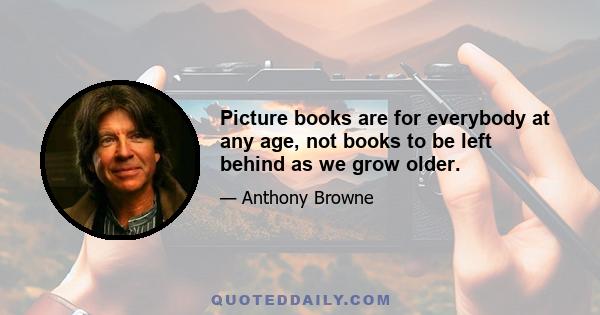 Picture books are for everybody at any age, not books to be left behind as we grow older.