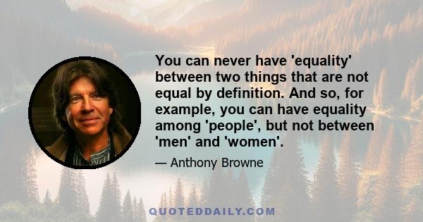 You can never have 'equality' between two things that are not equal by definition. And so, for example, you can have equality among 'people', but not between 'men' and 'women'.