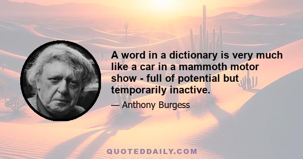 A word in a dictionary is very much like a car in a mammoth motor show - full of potential but temporarily inactive.