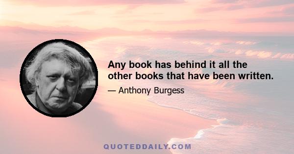 Any book has behind it all the other books that have been written.