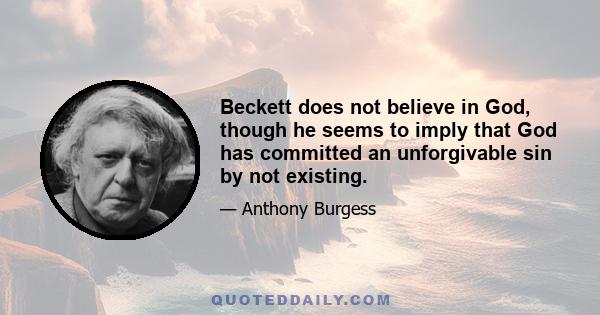 Beckett does not believe in God, though he seems to imply that God has committed an unforgivable sin by not existing.