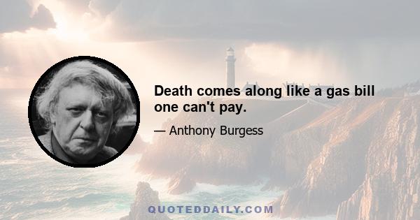 Death comes along like a gas bill one can't pay.