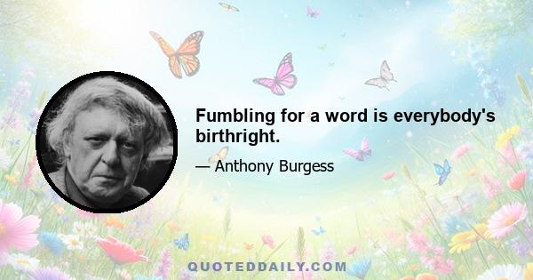 Fumbling for a word is everybody's birthright.