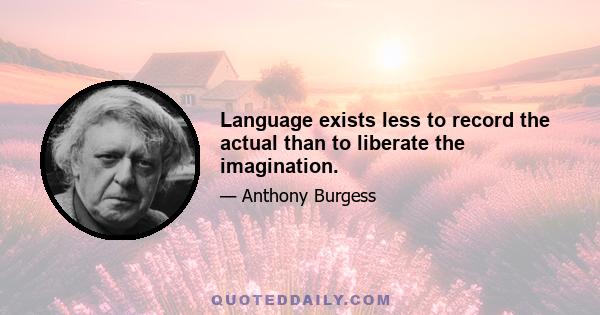 Language exists less to record the actual than to liberate the imagination.