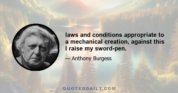 laws and conditions appropriate to a mechanical creation, against this I raise my sword-pen.