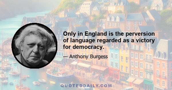 Only in England is the perversion of language regarded as a victory for democracy.